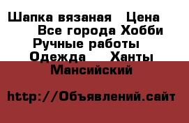 Шапка вязаная › Цена ­ 800 - Все города Хобби. Ручные работы » Одежда   . Ханты-Мансийский